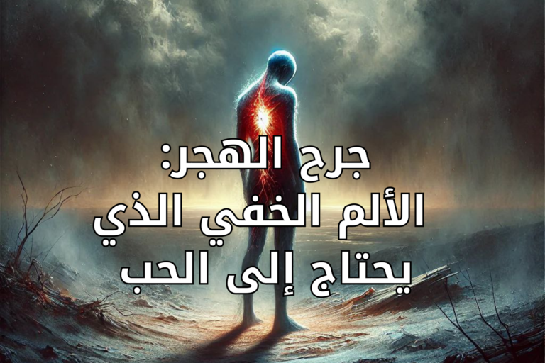 جرح الهجر – الألم الخفي الذي يحتاج إلى الحب